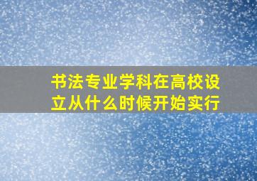 书法专业学科在高校设立从什么时候开始实行