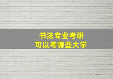 书法专业考研可以考哪些大学