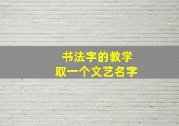 书法字的教学取一个文艺名字