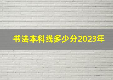 书法本科线多少分2023年