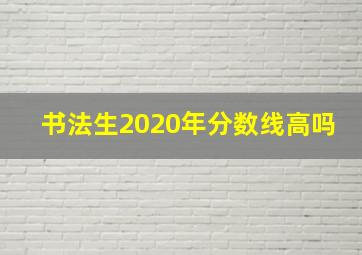 书法生2020年分数线高吗