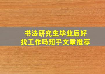 书法研究生毕业后好找工作吗知乎文章推荐