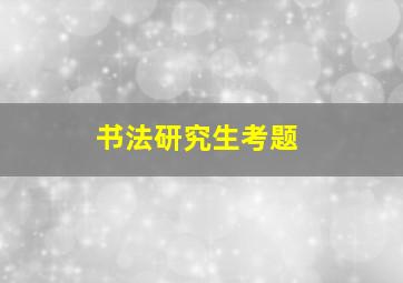 书法研究生考题