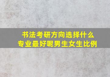 书法考研方向选择什么专业最好呢男生女生比例