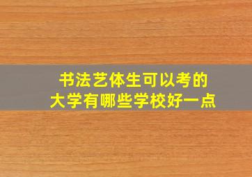 书法艺体生可以考的大学有哪些学校好一点