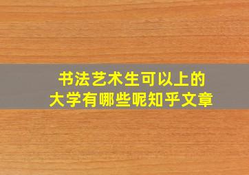 书法艺术生可以上的大学有哪些呢知乎文章