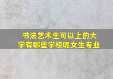 书法艺术生可以上的大学有哪些学校呢女生专业