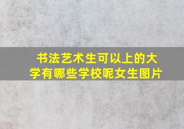 书法艺术生可以上的大学有哪些学校呢女生图片