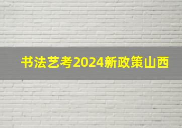 书法艺考2024新政策山西