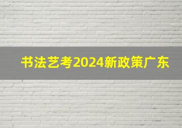 书法艺考2024新政策广东