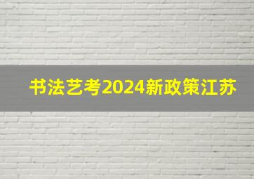 书法艺考2024新政策江苏