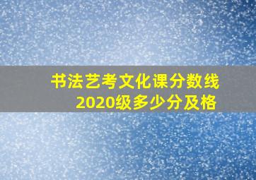 书法艺考文化课分数线2020级多少分及格