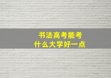 书法高考能考什么大学好一点