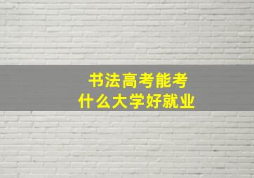 书法高考能考什么大学好就业