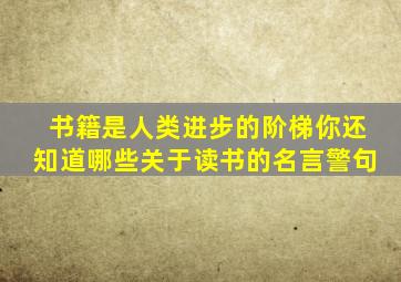 书籍是人类进步的阶梯你还知道哪些关于读书的名言警句