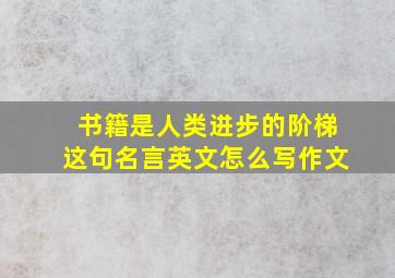 书籍是人类进步的阶梯这句名言英文怎么写作文