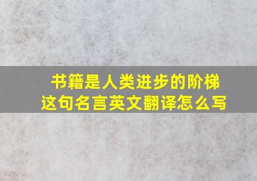 书籍是人类进步的阶梯这句名言英文翻译怎么写