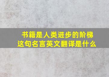 书籍是人类进步的阶梯这句名言英文翻译是什么