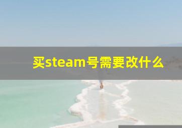 买steam号需要改什么