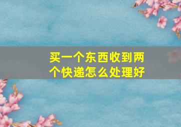 买一个东西收到两个快递怎么处理好