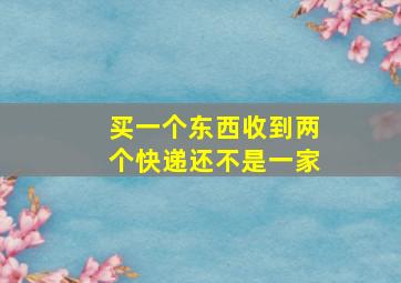 买一个东西收到两个快递还不是一家