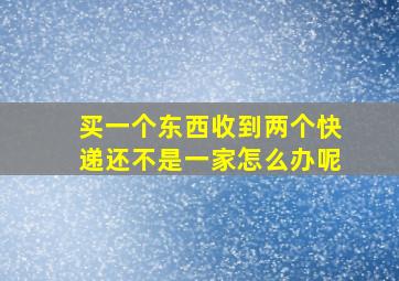 买一个东西收到两个快递还不是一家怎么办呢