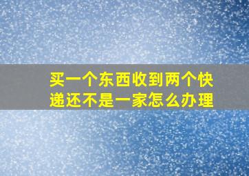 买一个东西收到两个快递还不是一家怎么办理