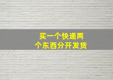 买一个快递两个东西分开发货