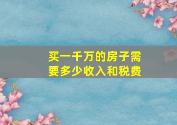 买一千万的房子需要多少收入和税费