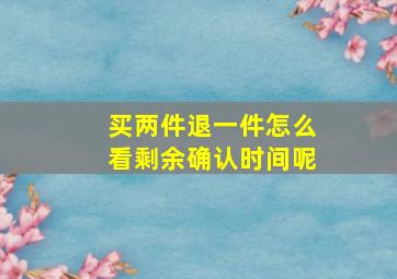 买两件退一件怎么看剩余确认时间呢