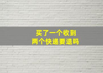 买了一个收到两个快递要退吗