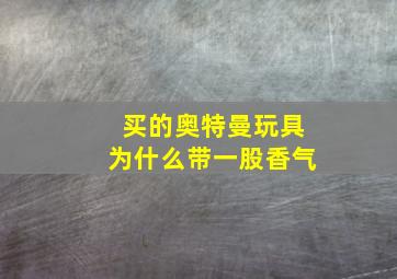 买的奥特曼玩具为什么带一股香气