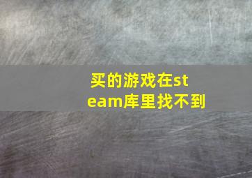 买的游戏在steam库里找不到