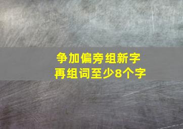 争加偏旁组新字再组词至少8个字