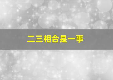 二三相合是一事