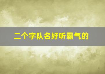 二个字队名好听霸气的