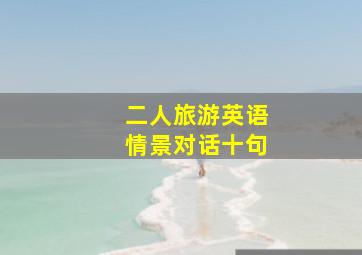 二人旅游英语情景对话十句