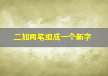 二加两笔组成一个新字