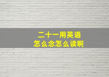 二十一用英语怎么念怎么读啊