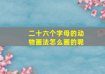 二十六个字母的动物画法怎么画的呢