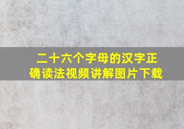 二十六个字母的汉字正确读法视频讲解图片下载