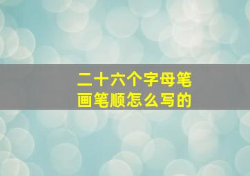 二十六个字母笔画笔顺怎么写的