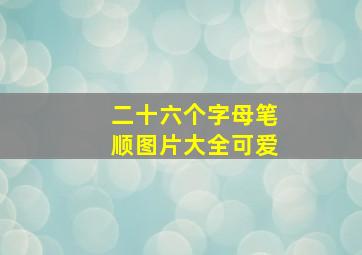 二十六个字母笔顺图片大全可爱