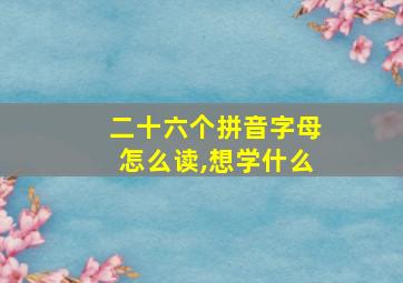 二十六个拼音字母怎么读,想学什么