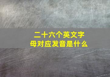 二十六个英文字母对应发音是什么