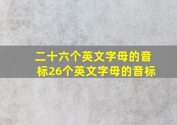 二十六个英文字母的音标26个英文字母的音标