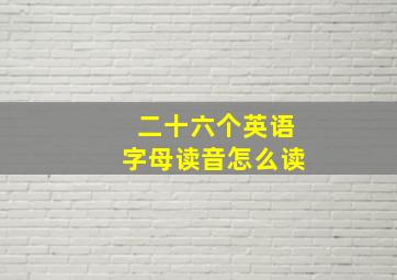 二十六个英语字母读音怎么读