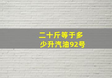 二十斤等于多少升汽油92号