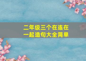 二年级三个在连在一起造句大全简单