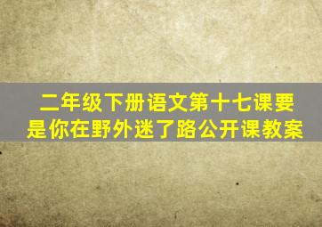 二年级下册语文第十七课要是你在野外迷了路公开课教案